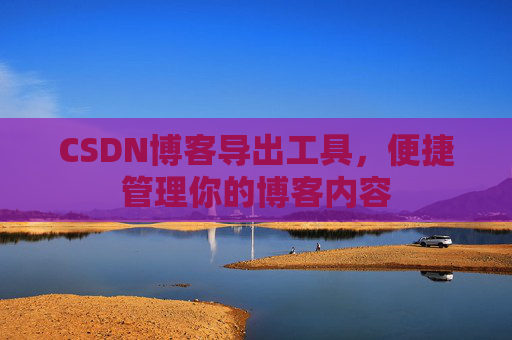 CSDN博客导出工具，便捷管理你的博客内容